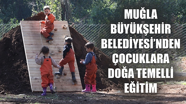 Muğla Büyükşehir Belediyesi'nden Çocuklara Doğa Temelli Eğitim: Çamlı Çocuk Köyü