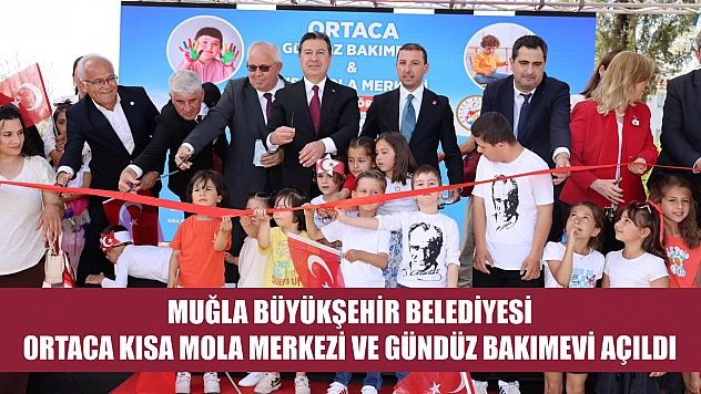 Muğla Büyükşehir Belediyesi Ortaca Kısa Mola Merkezi ve Gündüz Bakımevi açıldı