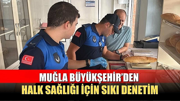 Muğla Büyükşehir'den Halk Sağlığı İçin Sıkı Denetim