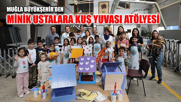 Muğla Büyükşehir'den Minik Ustalara Kuş Yuvası Atölyesi