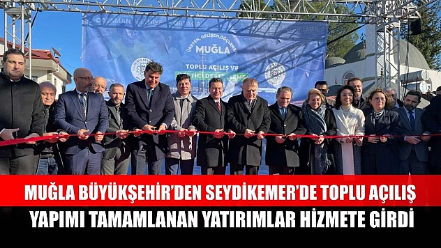 Muğla Büyükşehir'den Seydikemer'de toplu açılış: yapımı tamamlanan yatırımlar hizmete girdi