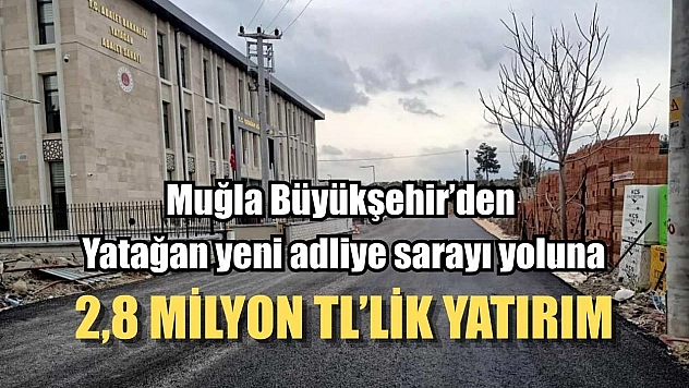 Muğla Büyükşehir'den Yatağan yeni adliye sarayı yoluna 2,8 Milyon TL'lik yatırım