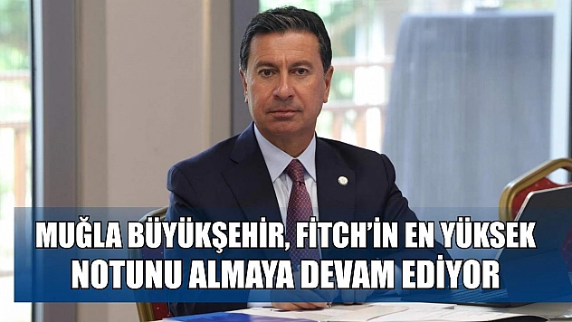 Muğla Büyükşehir, Fitch'in En Yüksek Notunu Almaya Devam Ediyor