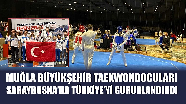 Muğla Büyükşehir Taekwondocuları Saraybosna'da Türkiye'yi Gururlandırdı
