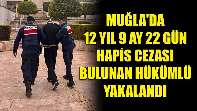Muğla'da 12 yıl 9 ay 22 gün hapis cezası bulunan hükümlü yakalandı