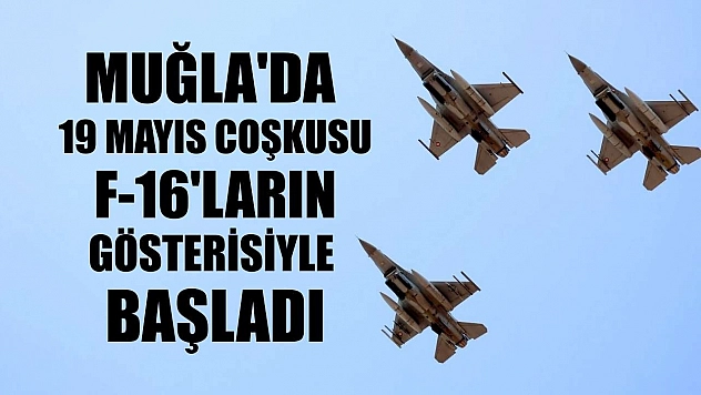 Muğla'da 19 Mayıs coşkusu F-16'ların gösterisiyle başladı