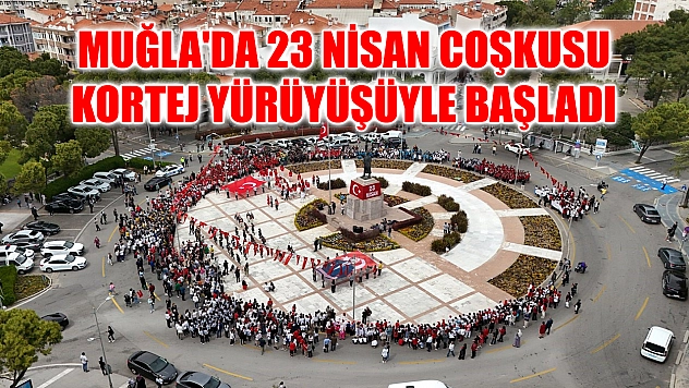 Muğla'da 23 Nisan coşkusu kortej yürüyüşüyle başladı
