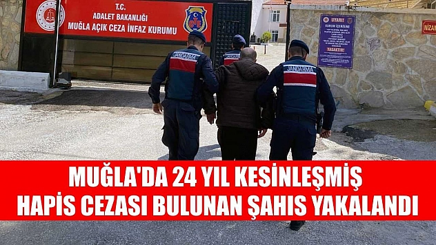 Muğla'da 24 yıl kesinleşmiş hapis cezası bulunan şahıs yakalandı