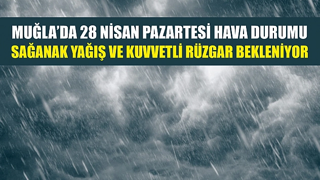Muğla'da 28 Nisan Pazartesi Hava Durumu: Sağanak Yağış ve Kuvvetli Rüzgar Bekleniyor