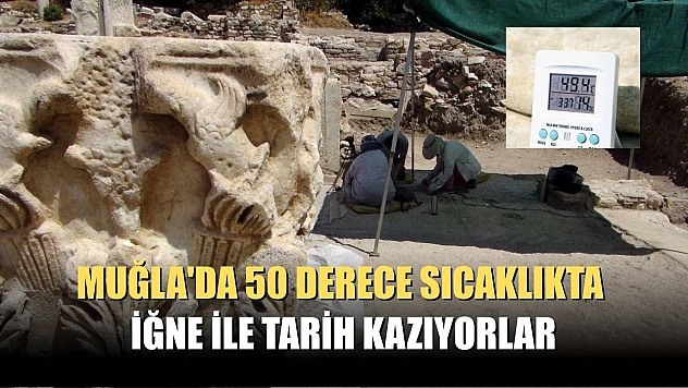 Muğla'da 50 derece sıcaklıkta iğne ile tarih kazıyorlar