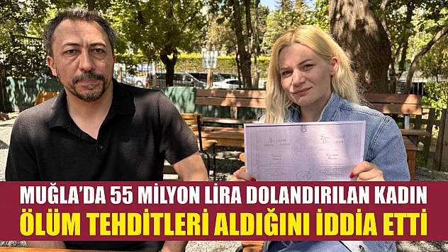 Muğla'da 55 milyon lira dolandırılan kadın ölüm tehditleri aldığını iddia etti