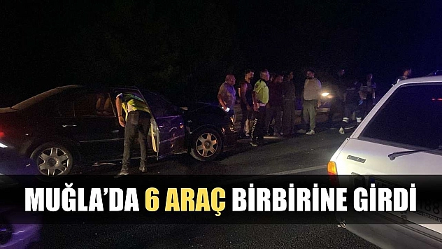 Muğla'da 6 araç birbirine girdi