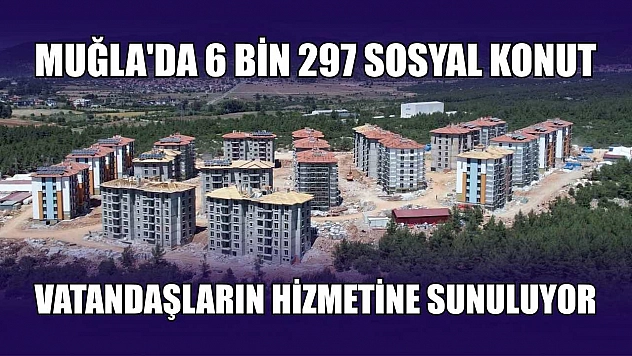 Muğla'da 6 bin 297 sosyal konut vatandaşların hizmetine sunuluyor
