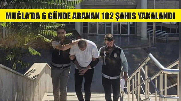 Muğla'da 6 günde aranan 102 şahıs yakalandı