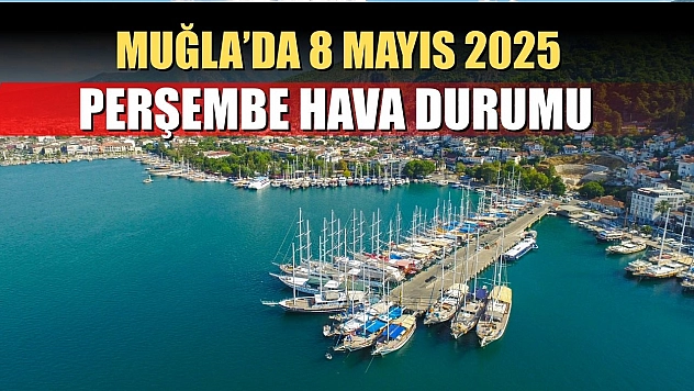 Muğla'da 8 Mayıs 2025 Perşembe Hava Durumu 13 ilçe için günlük hava durumu