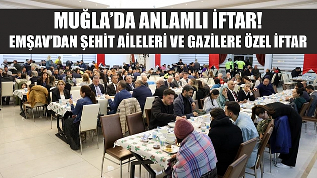 Muğla'da anlamlı iftar! EMŞAV'dan şehit aileleri ve gazilere özel iftar