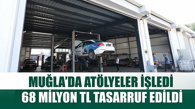 Muğla'da Atölyeler İşledi, 68 Milyon TL Tasarruf Edildi