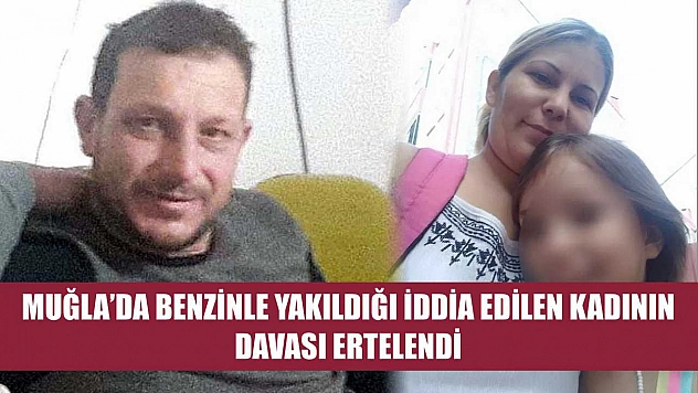 Muğla'da Benzinle Yakıldığı İddia Edilen Kadının Davası Ertelendi
