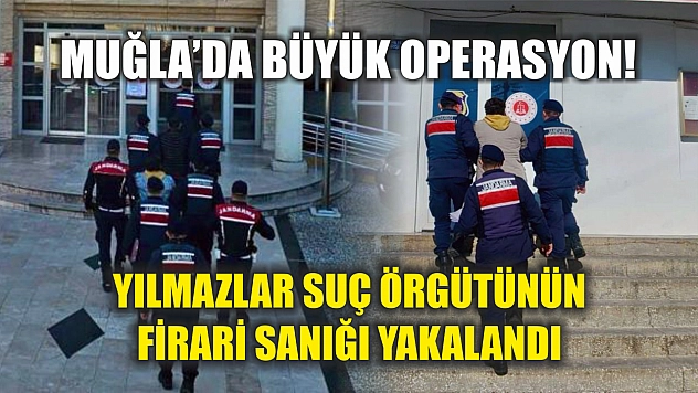 Muğla'da büyük operasyon! Yılmazlar suç örgütünün firari sanığı yakalandı