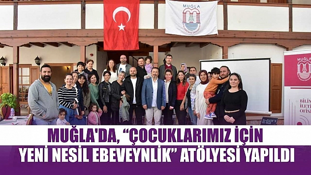 Muğla'da, 'Çocuklarımız için Yeni Nesil Ebeveynlik' atölyesi yapıldı
