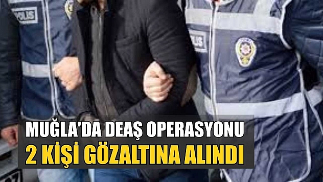 Muğla'da DEAŞ operasyonu: 2 kişi gözaltına alındı