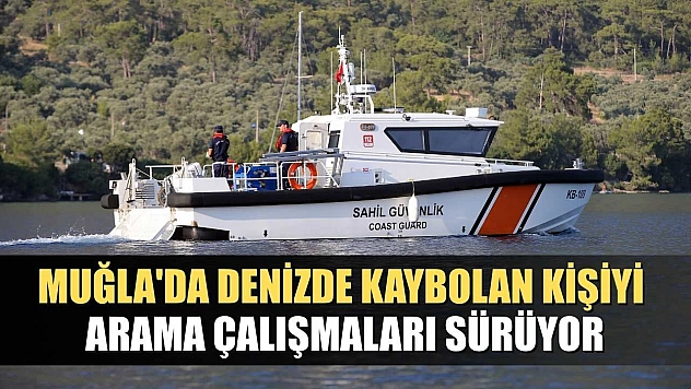 Muğla'da denizde kaybolan kişiyi arama çalışmaları sürüyor