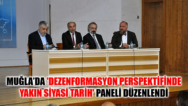 Muğla'da 'Dezenformasyon Perspektifinde Yakın Siyasi Tarih' Paneli Düzenlendi