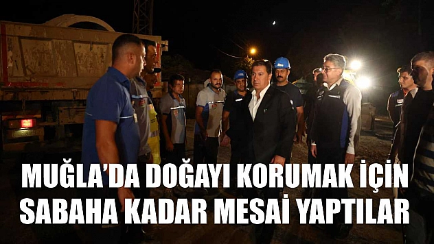 Muğla'da Doğayı Korumak İçin Sabaha Kadar Mesai Yaptılar