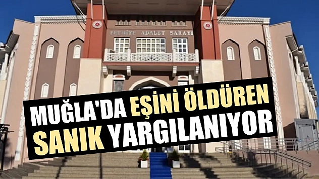 Muğla'da eşini öldüren sanık yargılanıyor