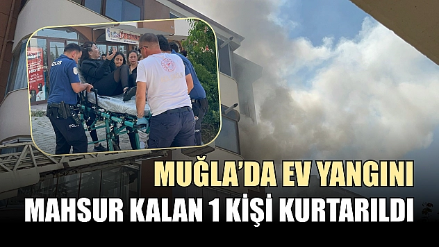 Muğla'da ev yangını: Mahsur kalan 1 kişi kurtarıldı
