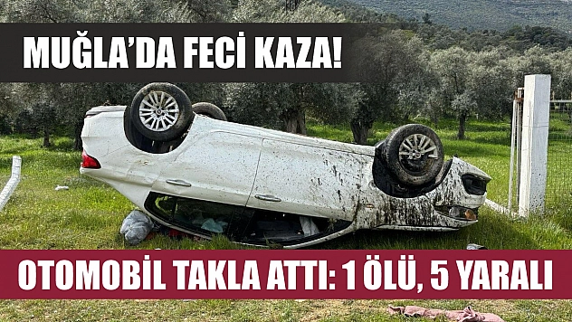 Muğla'da feci kaza! Otomobil takla attı: 1 ölü, 5 yaralı