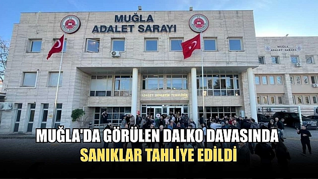 Muğla'da görülen DALKO davasında sanıklar tahliye edildi