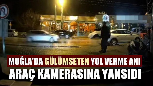 Muğla'da gülümseten yol verme anı araç kamerasına yansıdı