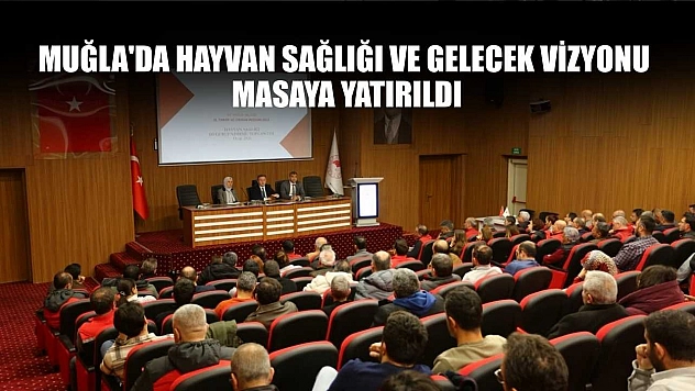 Muğla'da hayvan sağlığı ve gelecek vizyonu masaya yatırıldı