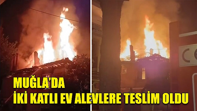 Muğla'da iki katlı ev alevlere teslim oldu