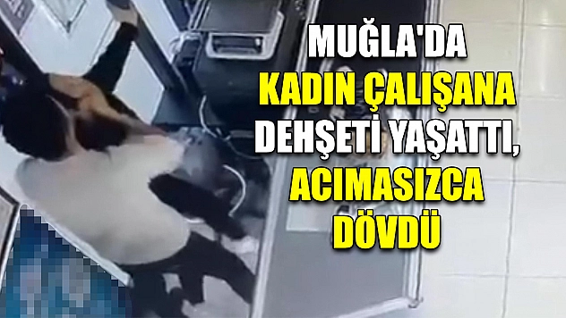 Muğla'da kadın çalışana dehşeti yaşattı, acımasızca dövdü