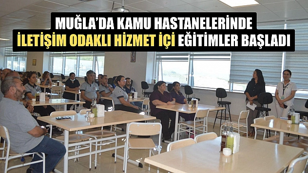 Muğla'da Kamu Hastanelerinde İletişim Odaklı Hizmet İçin Eğitimler Başladı