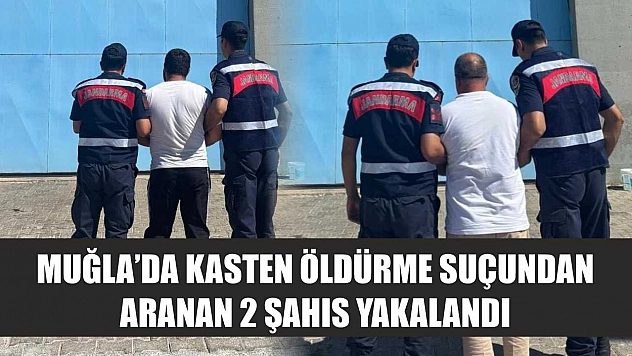 Muğla'da kasten öldürme suçundan aranan 2 şahıs yakalandı