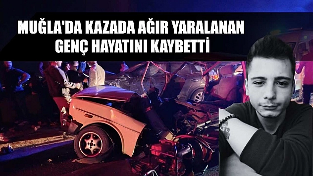 Muğla'da kazada ağır yaralanan genç hayatını kaybetti