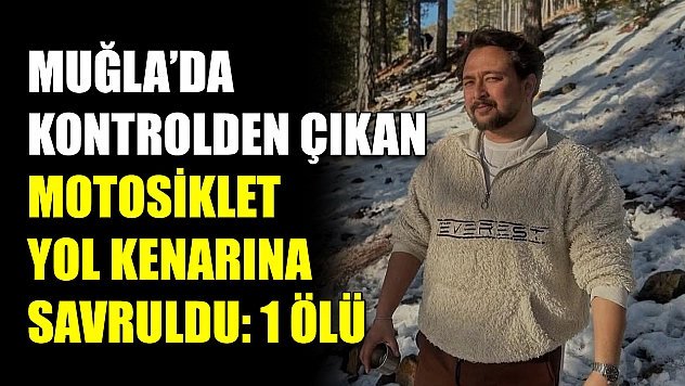 Muğla'da Kontrolden çıkan motosiklet yol kenarına savruldu: 1 ölü