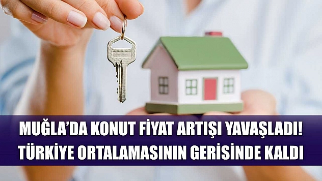 Muğla'da konut fiyat artışı yavaşladı! Türkiye ortalamasının gerisinde kaldı