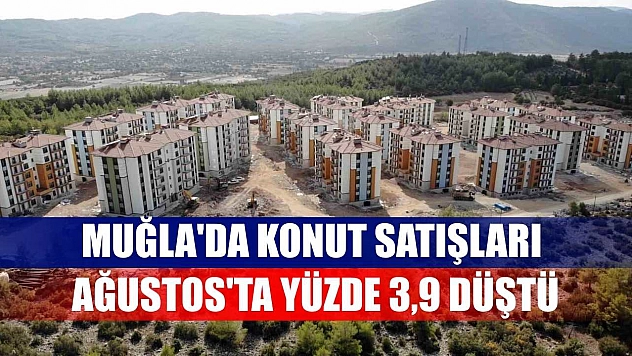 Muğla'da konut satışları Ağustos'ta yüzde 3,9 düştü
