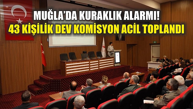 Muğla'da kuraklık alarmı! 43 kişilik dev komisyon acil toplandı