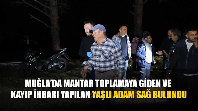 Muğla'da mantar toplamaya giden ve kayıp ihbarı yapılan yaşlı adam sağ bulundu