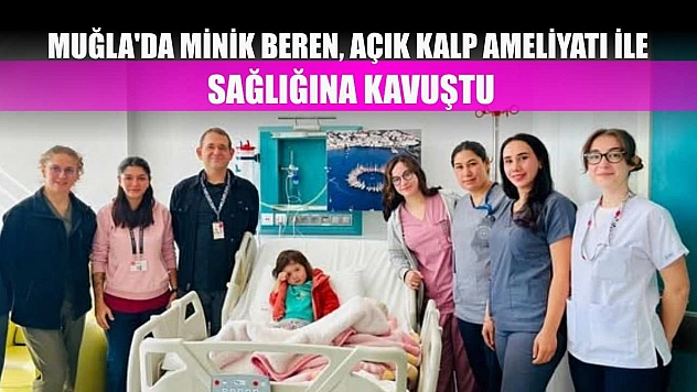 Muğla'da minik Beren, açık kalp ameliyatı ile sağlığına kavuştu