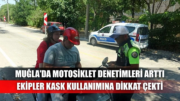 Muğla'da motosiklet denetimleri arttı ekipler kask kullanımına dikkat çekti