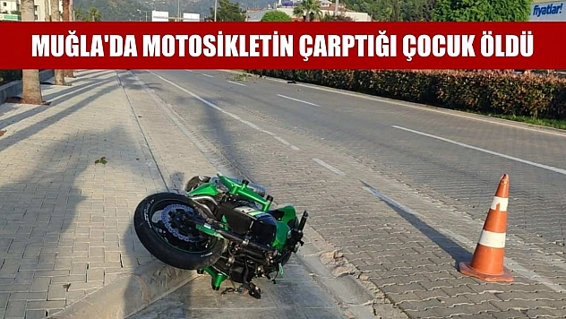 Muğla'da motosikletin çarptığı çocuk öldü