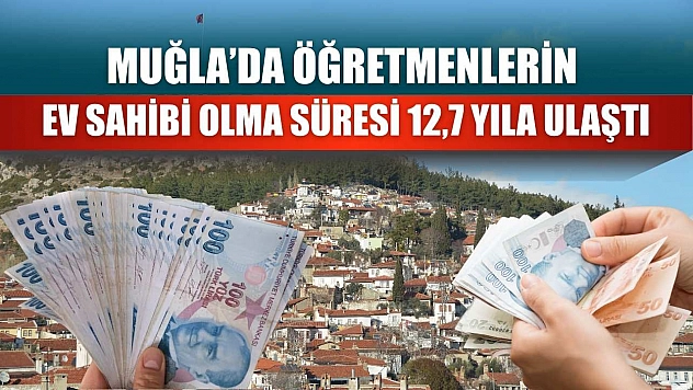 Muğla'da Öğretmenlerin Ev Sahibi Olma Süresi 12,7 Yıla Ulaştı