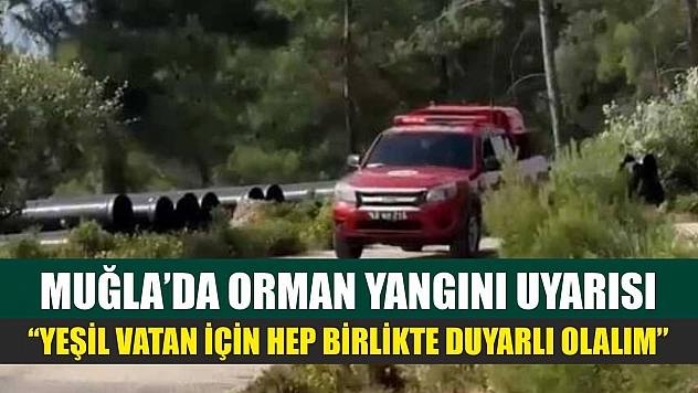 Muğla'da Orman Yangını Uyarısı: 'Yeşil Vatan İçin Hep Birlikte Duyarlı Olalım'