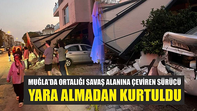 Muğla'da ortalığı savaş alanına çeviren sürücü, yara almadan kurtuldu